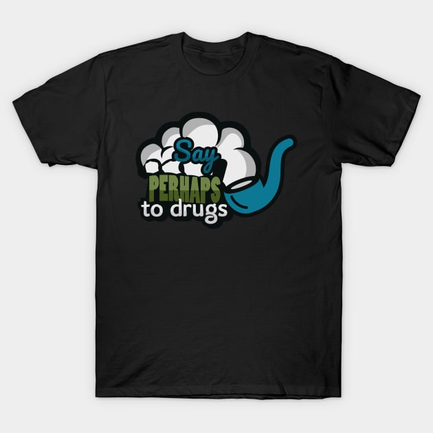 Say perhaps to drugs smoking pipe T-Shirt by TomCage